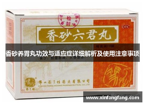 香砂养胃丸功效与适应症详细解析及使用注意事项