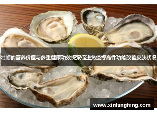 牡蛎的营养价值与多重健康功效探索促进免疫提高性功能改善皮肤状况