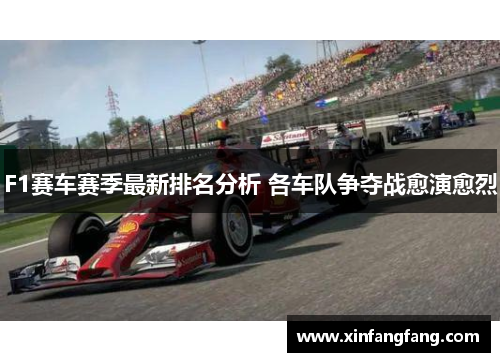 F1赛车赛季最新排名分析 各车队争夺战愈演愈烈