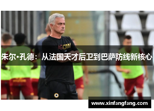 朱尔·孔德：从法国天才后卫到巴萨防线新核心